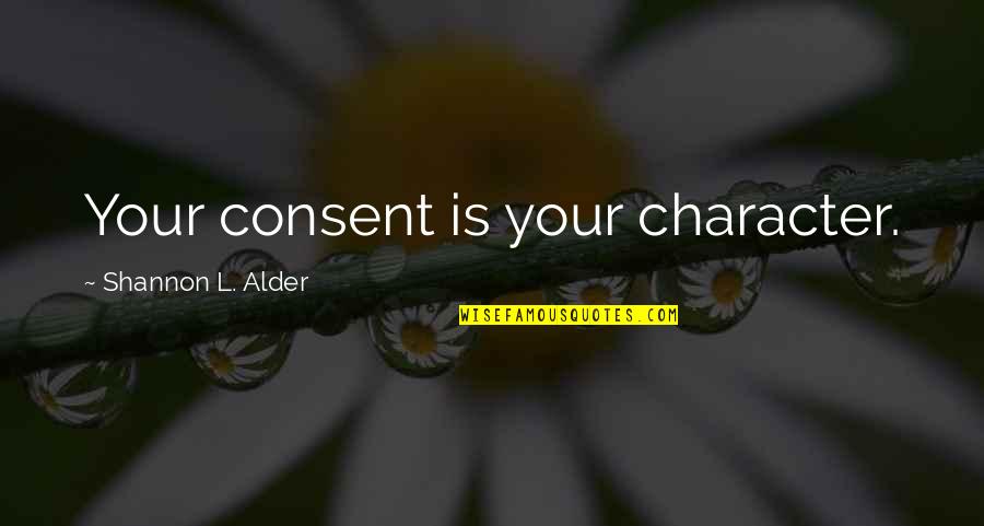 Nick Brandt Quotes By Shannon L. Alder: Your consent is your character. Nick Brandt Quotes By Shannon L. Alder: Your consent is your character.