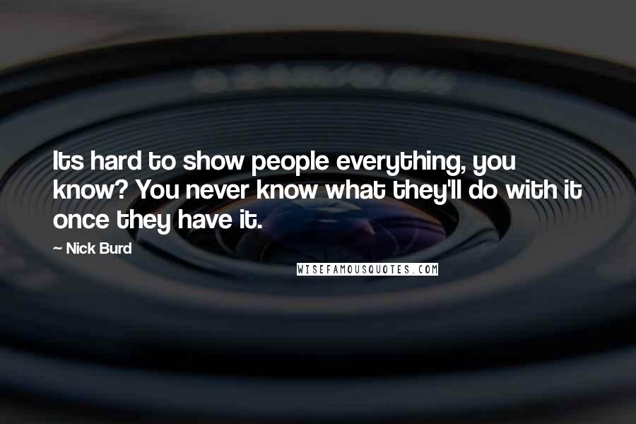 Nick Burd quotes: Its hard to show people everything, you know? You never know what they'll do with it once they have it.