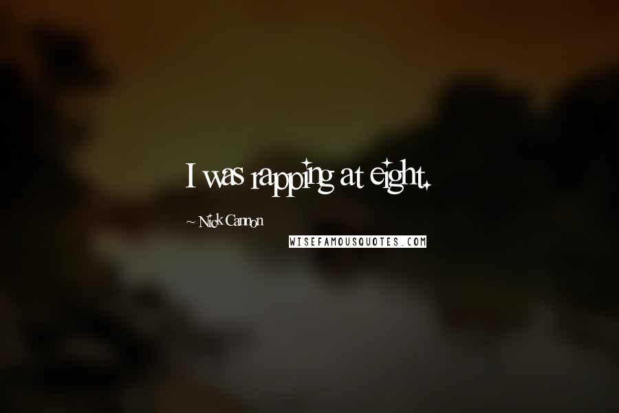 Nick Cannon quotes: I was rapping at eight.