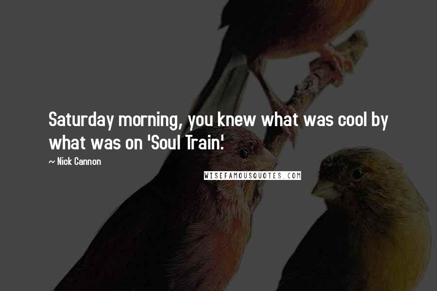 Nick Cannon quotes: Saturday morning, you knew what was cool by what was on 'Soul Train.'