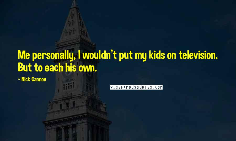 Nick Cannon quotes: Me personally, I wouldn't put my kids on television. But to each his own.