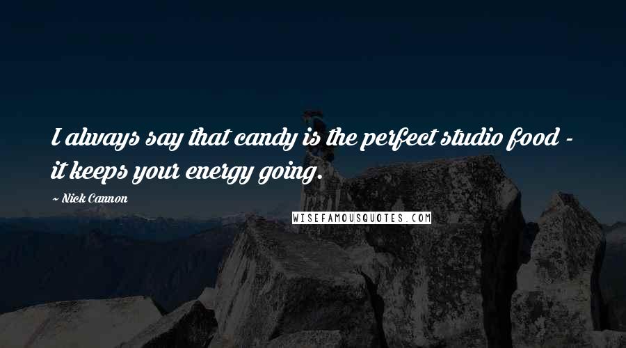 Nick Cannon quotes: I always say that candy is the perfect studio food - it keeps your energy going.