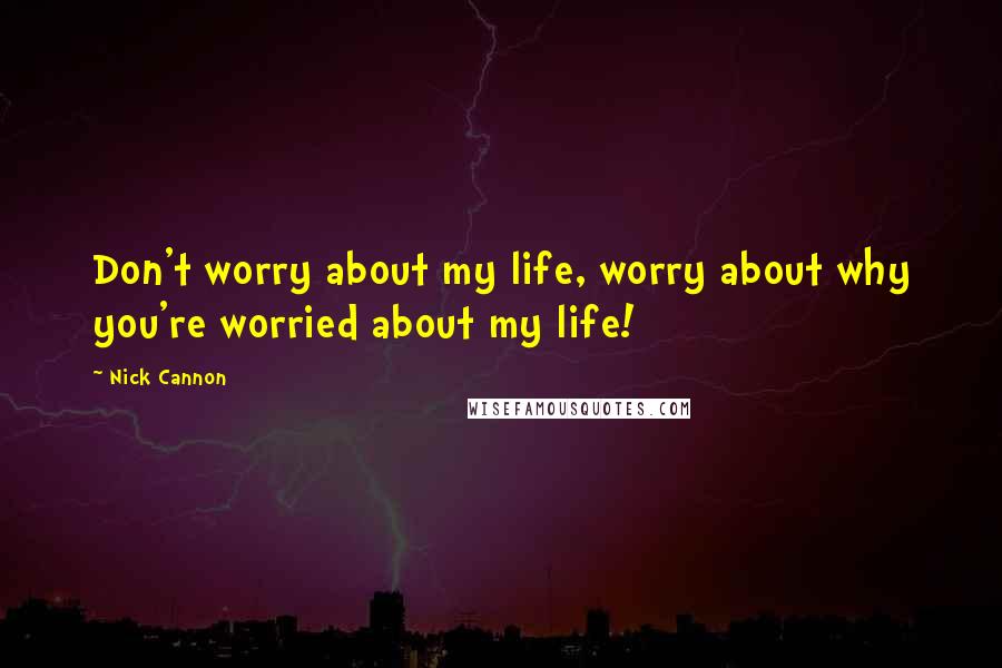 Nick Cannon quotes: Don't worry about my life, worry about why you're worried about my life!