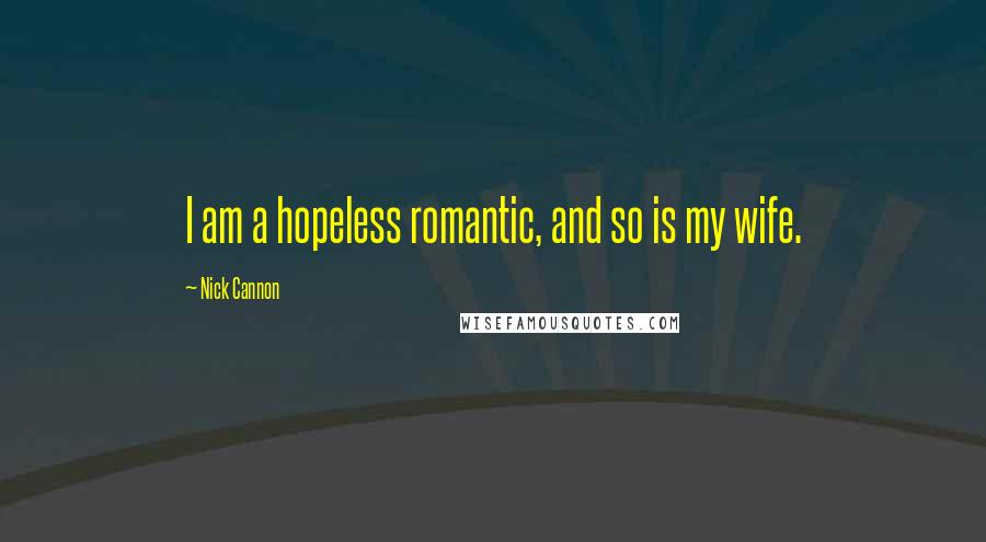 Nick Cannon quotes: I am a hopeless romantic, and so is my wife.