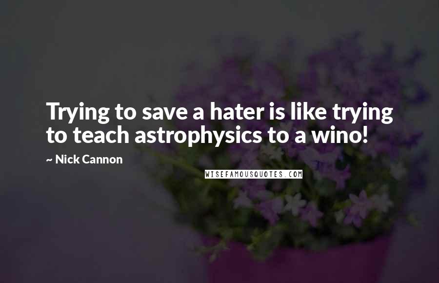 Nick Cannon quotes: Trying to save a hater is like trying to teach astrophysics to a wino!