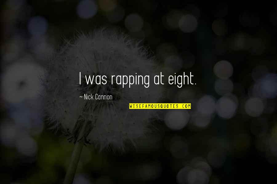 Nick Cannon Quotes By Nick Cannon: I was rapping at eight. Nick Cannon Quotes By Nick Cannon: I was rapping at eight.