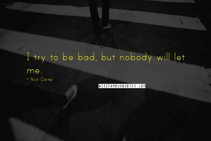 Nick Carter quotes: I try to be bad, but nobody will let me.