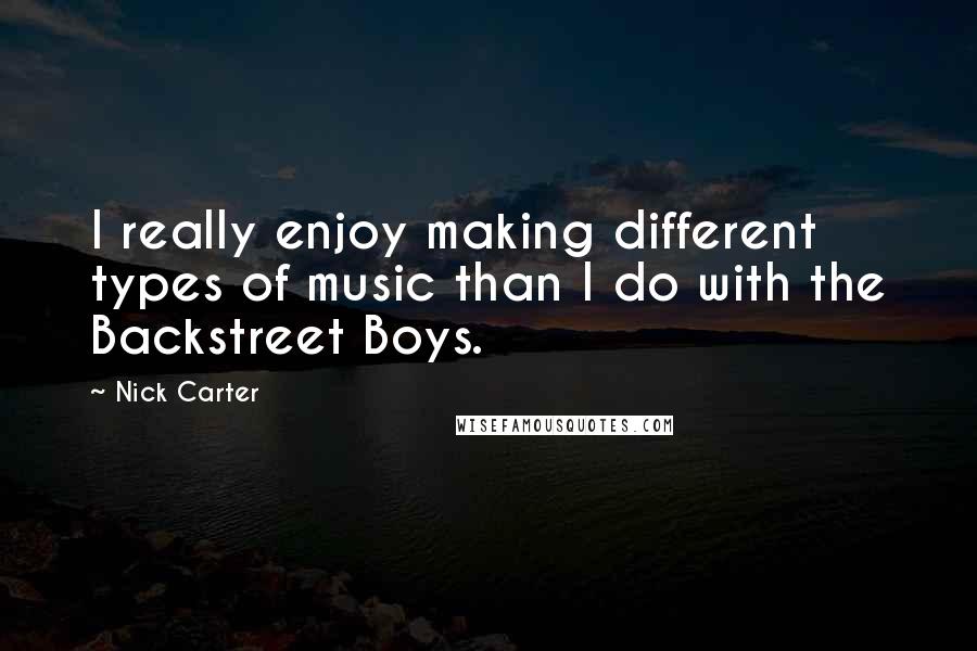 Nick Carter quotes: I really enjoy making different types of music than I do with the Backstreet Boys.