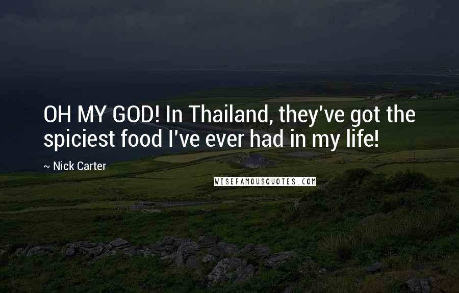 Nick Carter quotes: OH MY GOD! In Thailand, they've got the spiciest food I've ever had in my life!