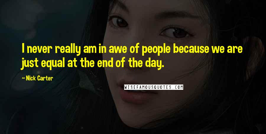 Nick Carter quotes: I never really am in awe of people because we are just equal at the end of the day.