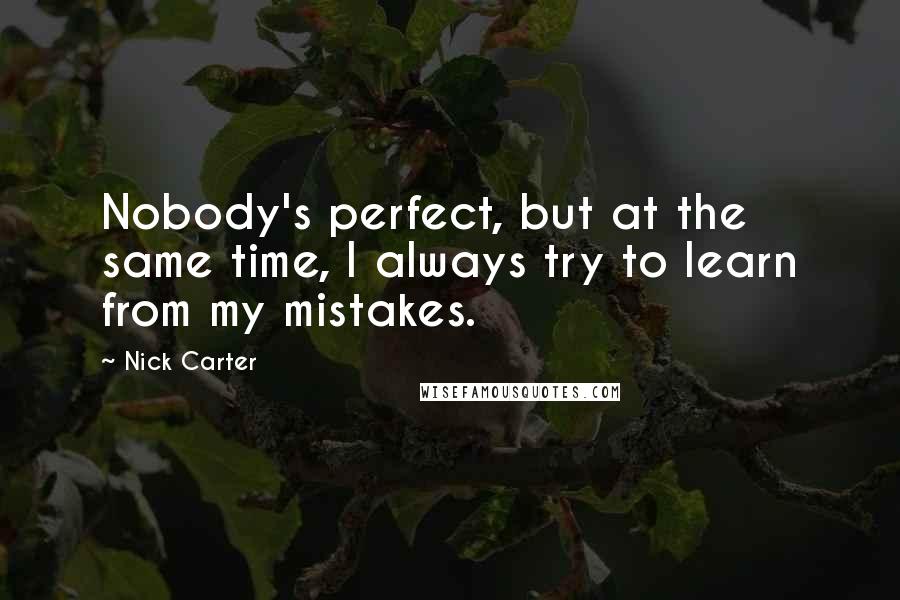 Nick Carter quotes: Nobody's perfect, but at the same time, I always try to learn from my mistakes.