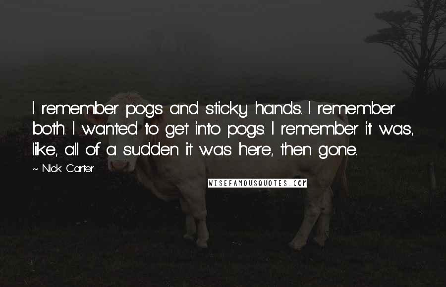 Nick Carter quotes: I remember pogs and sticky hands. I remember both. I wanted to get into pogs. I remember it was, like, all of a sudden it was here, then gone.