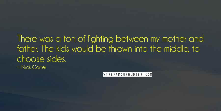 Nick Carter quotes: There was a ton of fighting between my mother and father. The kids would be thrown into the middle, to choose sides.