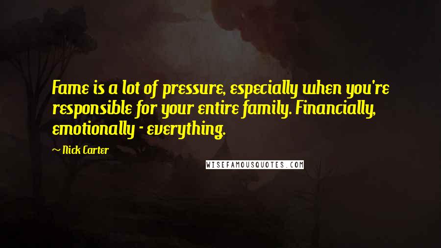 Nick Carter quotes: Fame is a lot of pressure, especially when you're responsible for your entire family. Financially, emotionally - everything.