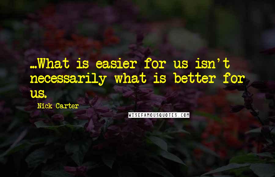 Nick Carter quotes: ...What is easier for us isn't necessarily what is better for us.