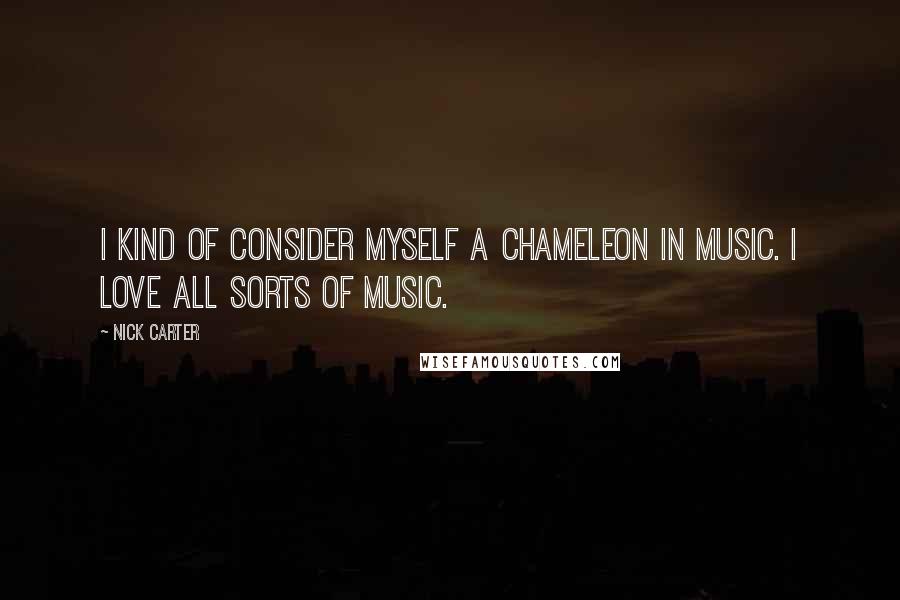 Nick Carter quotes: I kind of consider myself a chameleon in music. I love all sorts of music.