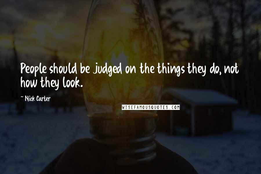 Nick Carter quotes: People should be judged on the things they do, not how they look.