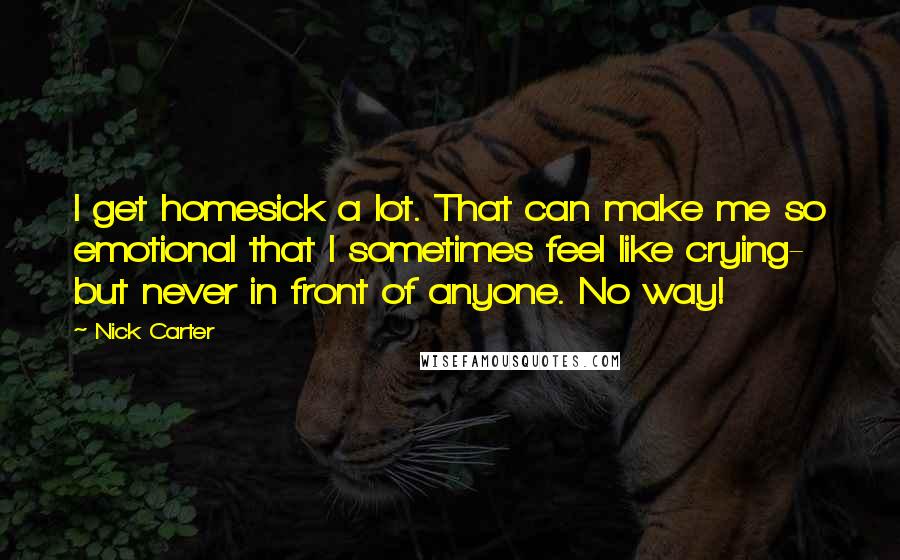 Nick Carter quotes: I get homesick a lot. That can make me so emotional that I sometimes feel like crying- but never in front of anyone. No way!