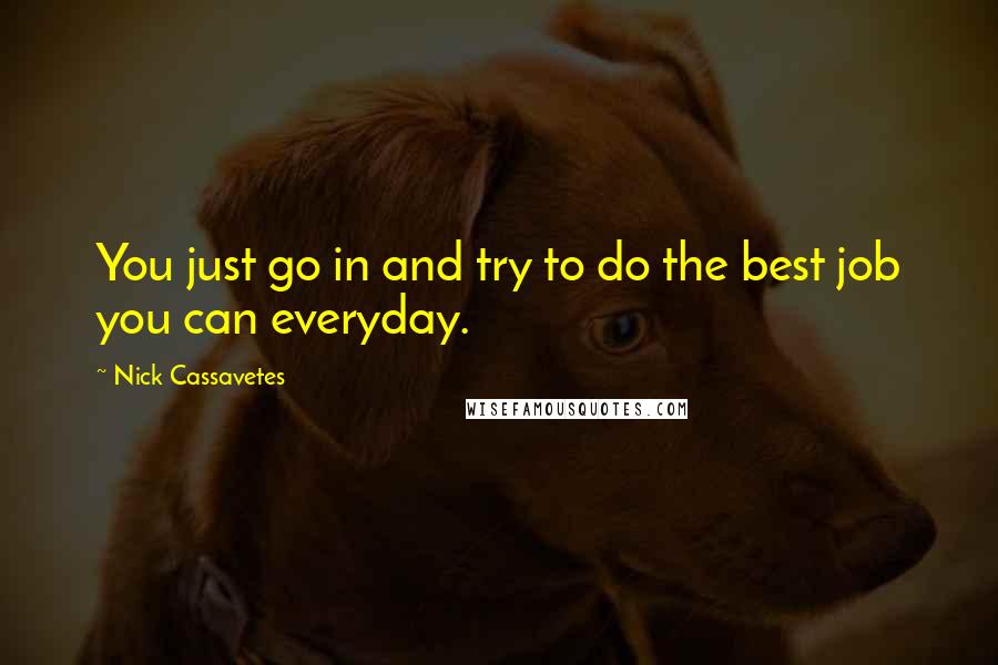 Nick Cassavetes quotes: You just go in and try to do the best job you can everyday.