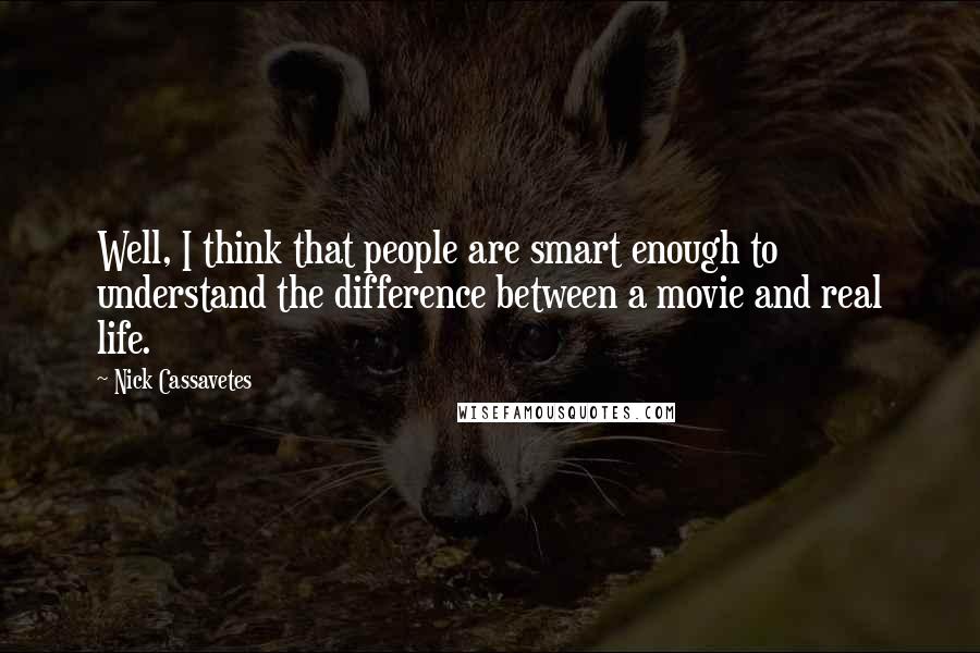 Nick Cassavetes quotes: Well, I think that people are smart enough to understand the difference between a movie and real life.