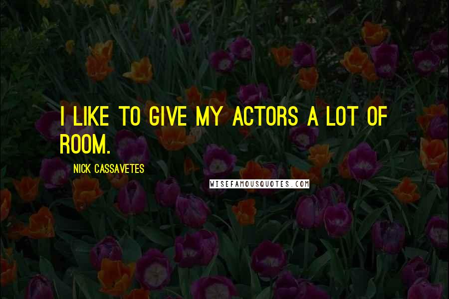 Nick Cassavetes quotes: I like to give my actors a lot of room.