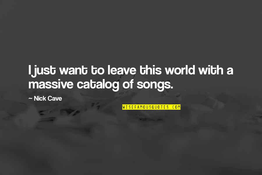 Nick Cave Best Quotes By Nick Cave: I just want to leave this world with