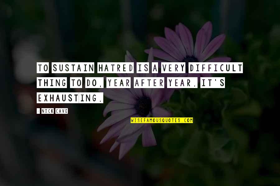 Nick Cave Best Quotes By Nick Cave: To sustain hatred is a very difficult thing