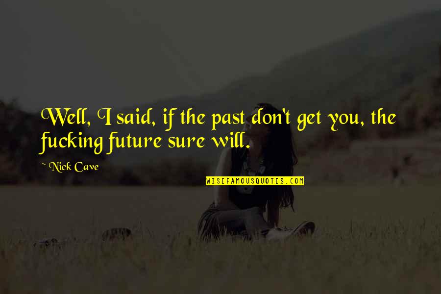 Nick Cave Best Quotes By Nick Cave: Well, I said, if the past don't get