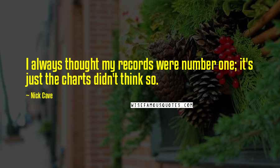 Nick Cave quotes: I always thought my records were number one; it's just the charts didn't think so.