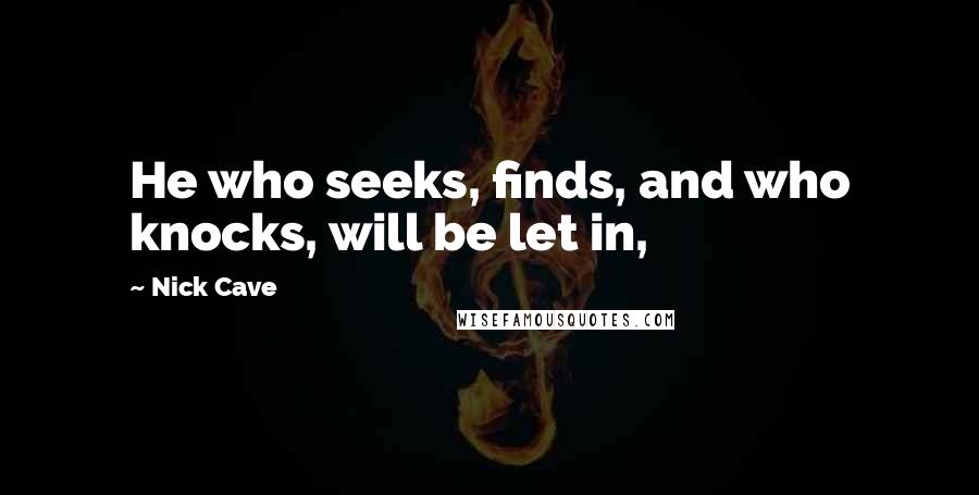 Nick Cave quotes: He who seeks, finds, and who knocks, will be let in,