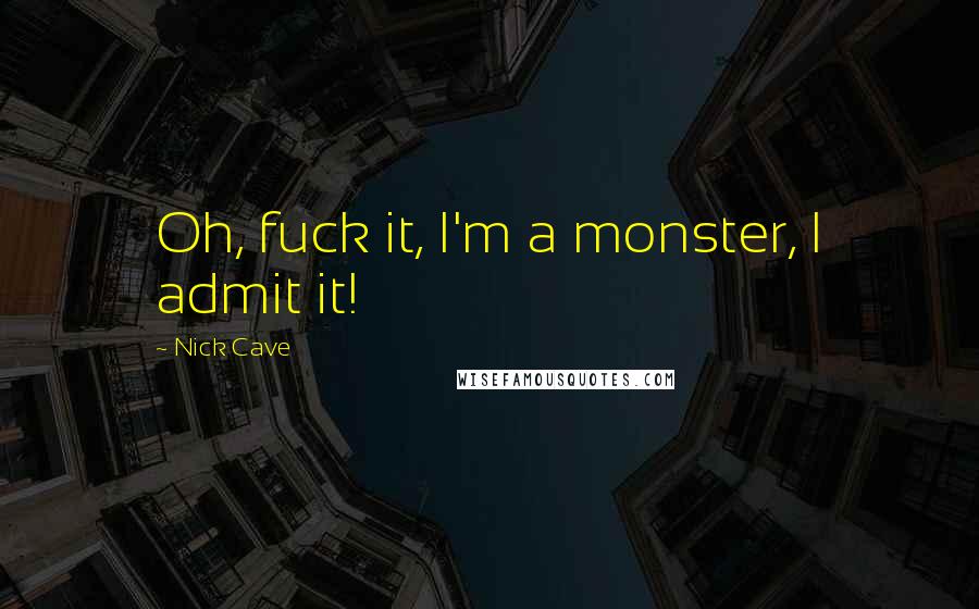 Nick Cave quotes: Oh, fuck it, I'm a monster, I admit it!