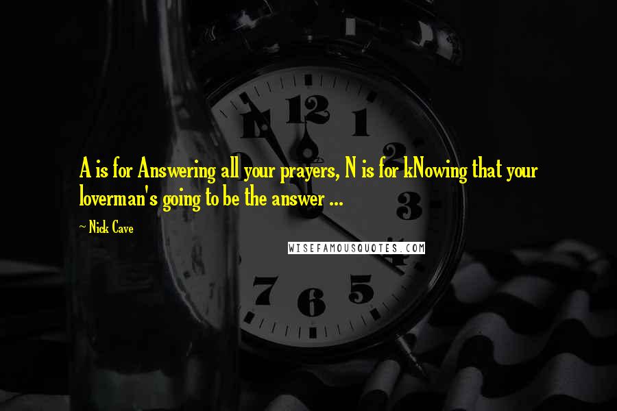 Nick Cave quotes: A is for Answering all your prayers, N is for kNowing that your loverman's going to be the answer ...