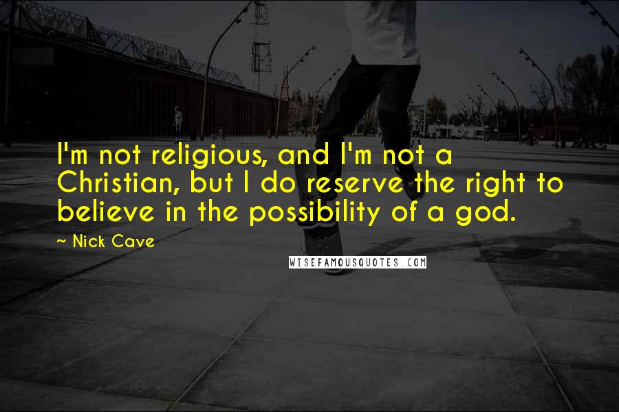 Nick Cave quotes: I'm not religious, and I'm not a Christian, but I do reserve the right to believe in the possibility of a god.