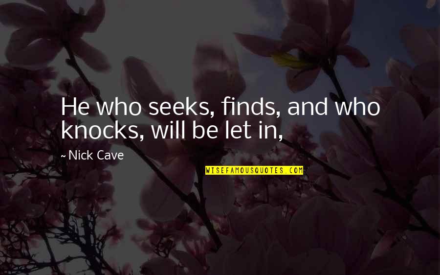 Nick Cave Quotes By Nick Cave: He who seeks, finds, and who knocks, will