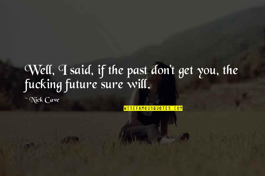 Nick Cave Quotes By Nick Cave: Well, I said, if the past don't get