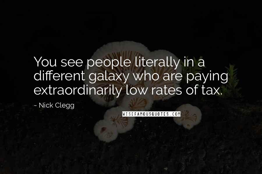 Nick Clegg quotes: You see people literally in a different galaxy who are paying extraordinarily low rates of tax.