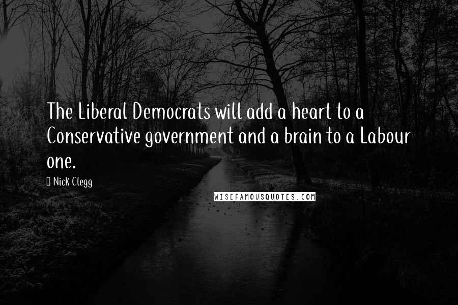 Nick Clegg quotes: The Liberal Democrats will add a heart to a Conservative government and a brain to a Labour one.