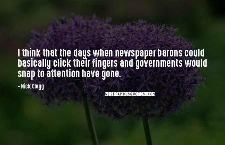 Nick Clegg quotes: I think that the days when newspaper barons could basically click their fingers and governments would snap to attention have gone.