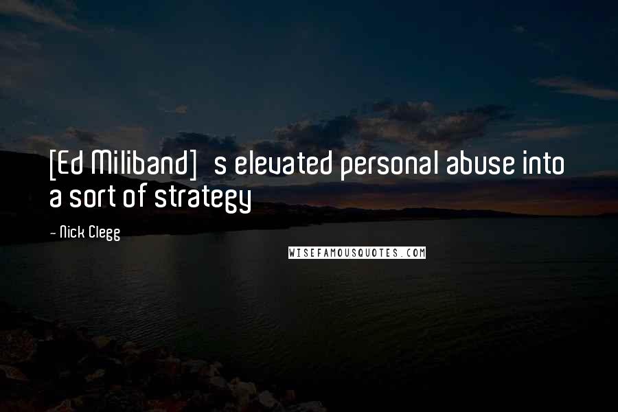 Nick Clegg quotes: [Ed Miliband]'s elevated personal abuse into a sort of strategy