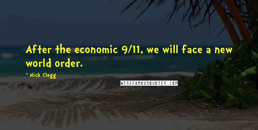 Nick Clegg quotes: After the economic 9/11, we will face a new world order.