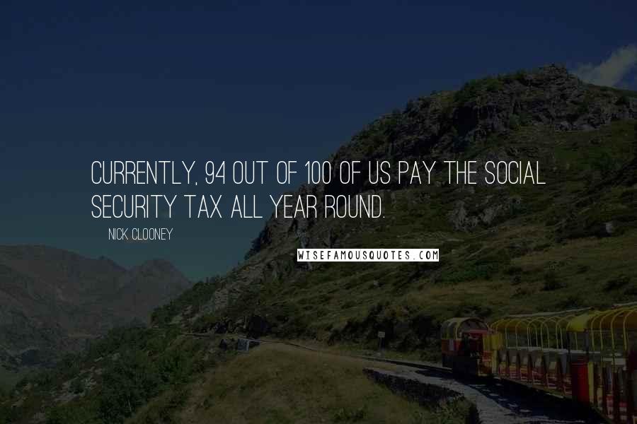 Nick Clooney quotes: Currently, 94 out of 100 of us pay the Social Security tax all year round.