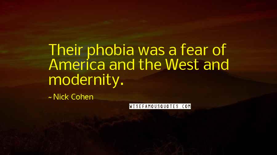 Nick Cohen quotes: Their phobia was a fear of America and the West and modernity. Nick Cohen quotes: Their phobia was a fear of America and the West and modernity.
