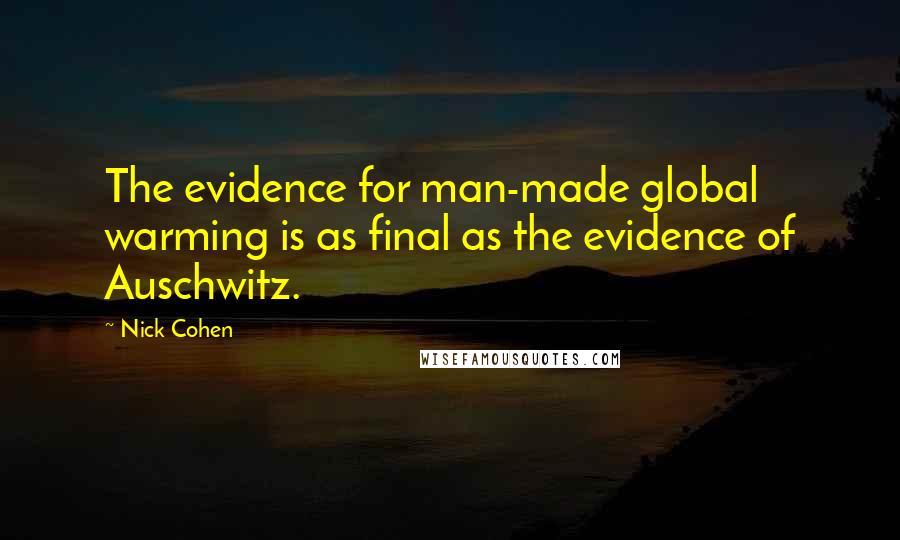 Nick Cohen quotes: The evidence for man-made global warming is as final as the evidence of Auschwitz.