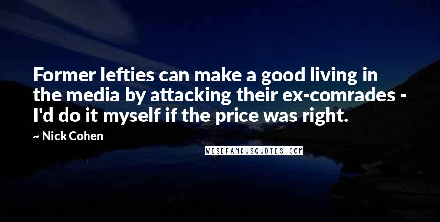 Nick Cohen quotes: Former lefties can make a good living in the media by attacking their ex-comrades - I'd do it myself if the price was right.