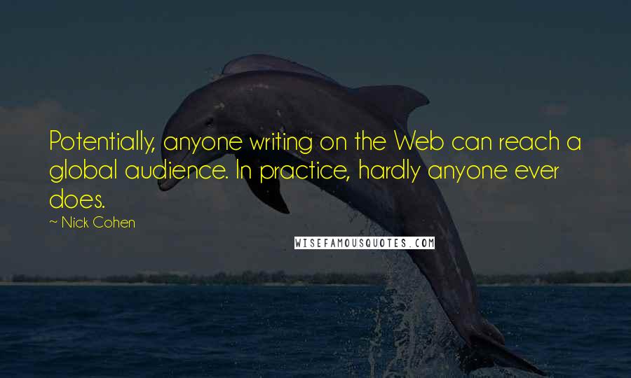 Nick Cohen quotes: Potentially, anyone writing on the Web can reach a global audience. In practice, hardly anyone ever does.