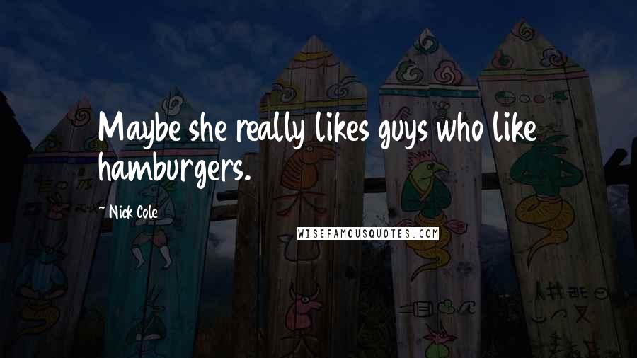 Nick Cole quotes: Maybe she really likes guys who like hamburgers.