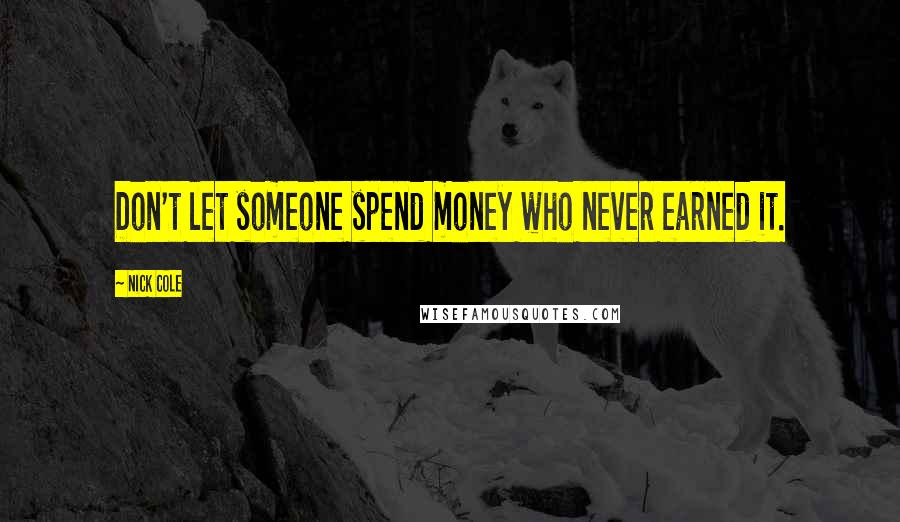 Nick Cole quotes: Don't let someone spend money who never earned it.