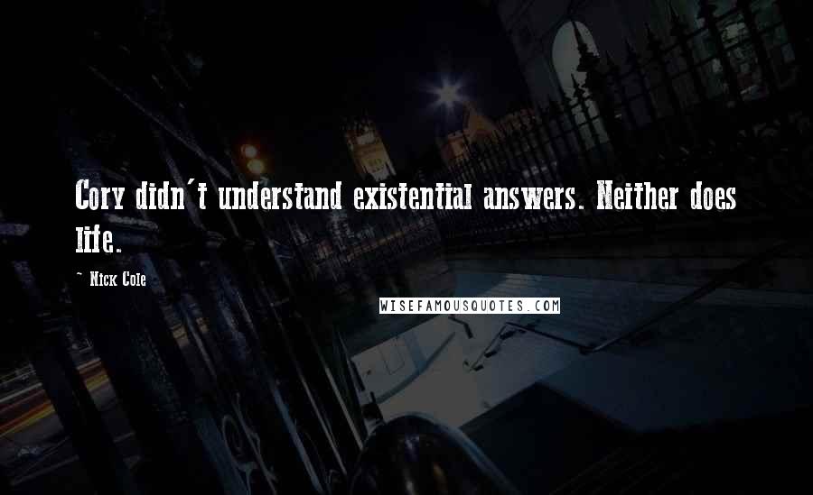 Nick Cole quotes: Cory didn't understand existential answers. Neither does life.