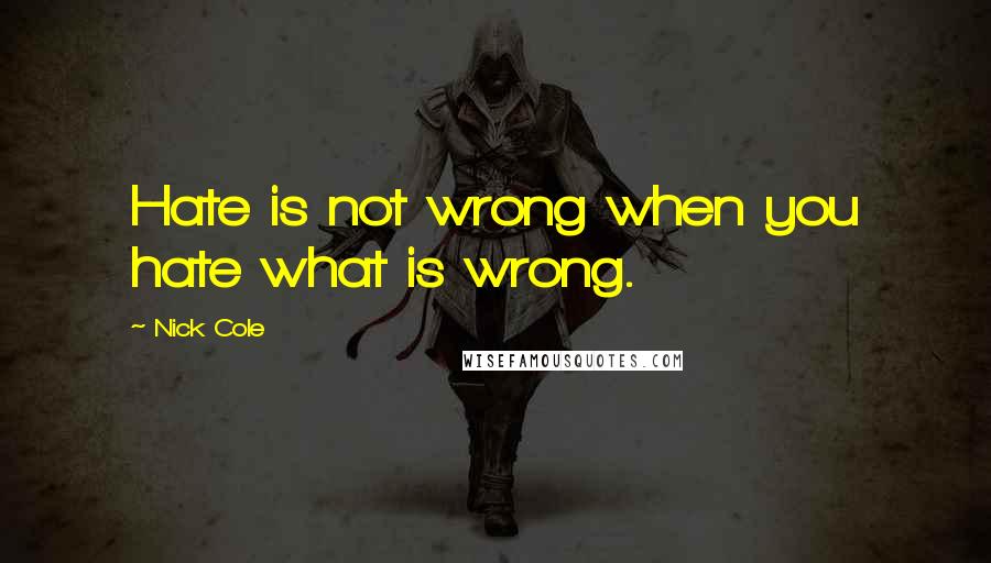 Nick Cole quotes: Hate is not wrong when you hate what is wrong.