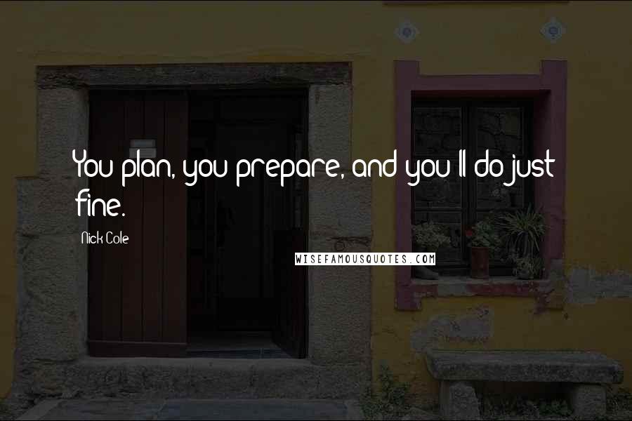 Nick Cole quotes: You plan, you prepare, and you'll do just fine.